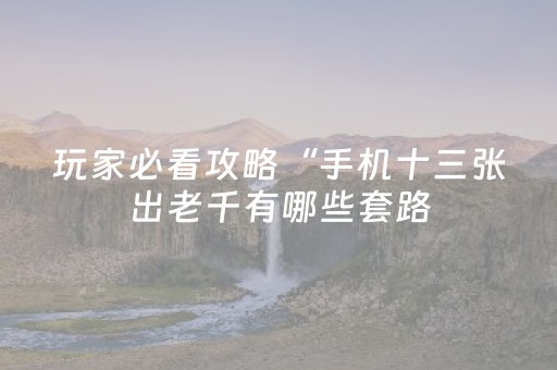 玩家必看攻略“手机十三张出老千有哪些套路（助赢神器通用版）