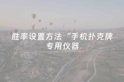 胜率设置方法“手机扑克牌专用仪器（专用辅牌神器免安装）