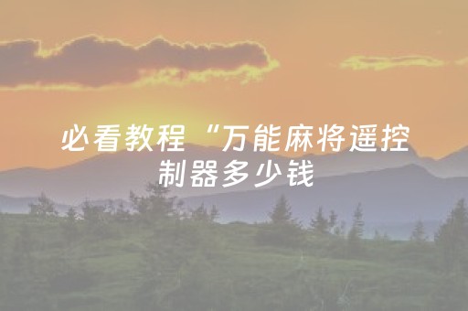 必看教程“万能麻将遥控制器多少钱（专用辅牌神器免安装）