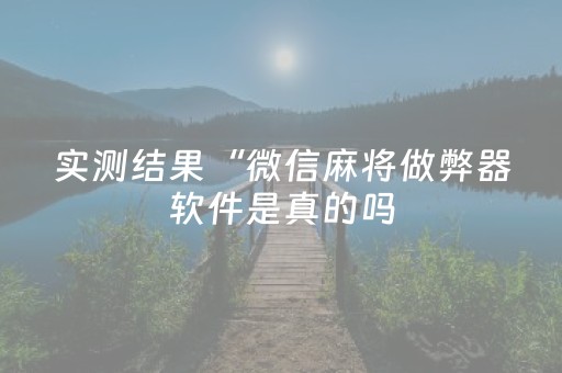 实测结果“微信麻将做弊器软件是真的吗（专用辅牌神器免安装）