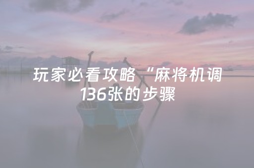 玩家必看攻略“麻将机调136张的步骤（专用辅牌神器免安装）