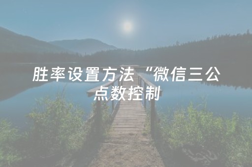胜率设置方法“微信三公点数控制（助赢神器通用版）