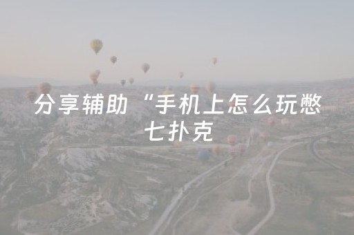 分享辅助“手机上怎么玩憋七扑克（助赢神器通用版）
