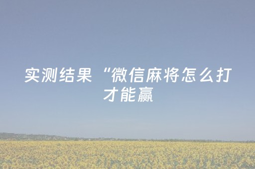 实测结果“微信麻将怎么打才能赢（专用辅牌神器免安装）