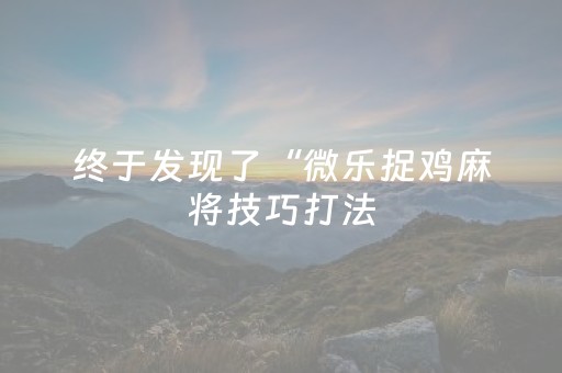 终于发现了“微乐捉鸡麻将技巧打法（专用辅牌神器免安装）