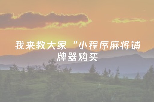 我来教大家“小程序麻将铺牌器购买（专用辅牌神器免安装）