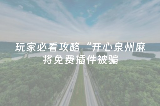 玩家必看攻略“开心泉州麻将免费插件被骗（助赢神器通用版）