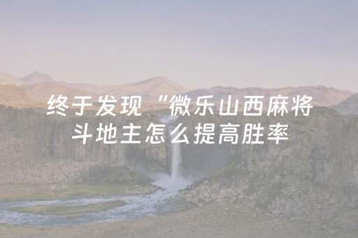 终于发现“微乐山西麻将斗地主怎么提高胜率（助赢神器通用版）