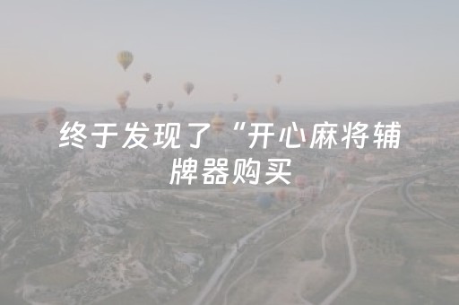 终于发现了“开心麻将辅牌器购买（专用辅牌神器免安装）