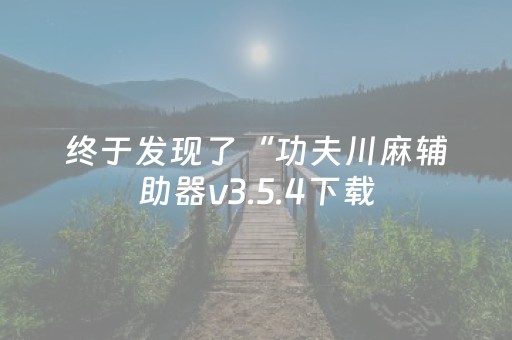 终于发现了“功夫川麻辅助器v3.5.4下载（专用辅牌神器免安装）