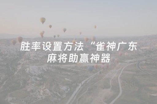 胜率设置方法“雀神广东麻将助赢神器（助赢神器通用版）
