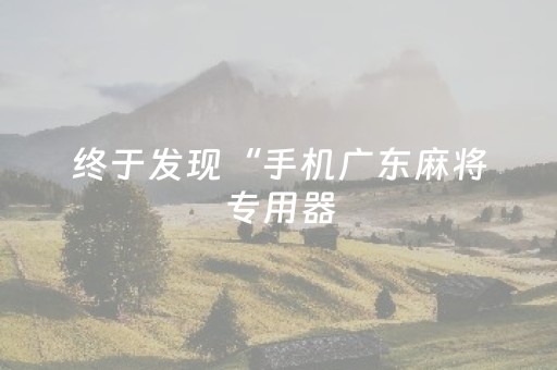 终于发现“手机广东麻将专用器（助赢神器通用版）