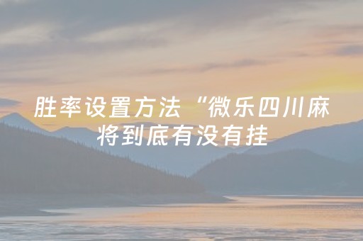 胜率设置方法“微乐四川麻将到底有没有挂（助赢神器通用版）