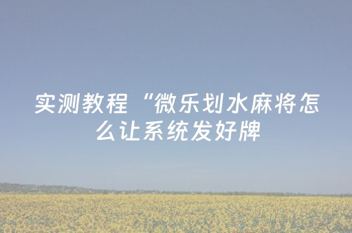 实测教程“微乐划水麻将怎么让系统发好牌（助赢神器通用版）
