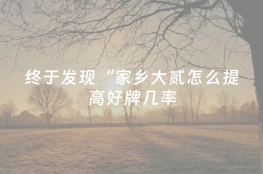 终于发现“家乡大贰怎么提高好牌几率（助赢神器通用版）