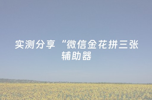 实测分享“微信金花拼三张辅助器（专用辅牌神器免安装）