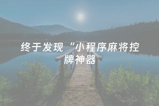 终于发现“小程序麻将控牌神器（助赢神器通用版）