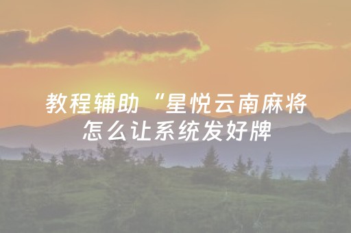 教程辅助“星悦云南麻将怎么让系统发好牌（专用辅牌神器免安装）