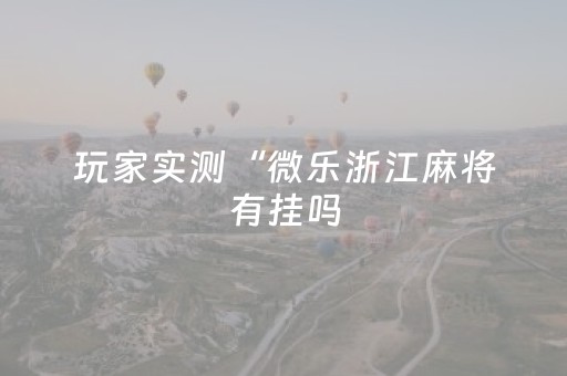 玩家实测“微乐浙江麻将有挂吗（专用辅牌神器免安装）