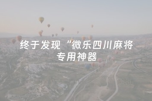 终于发现“微乐四川麻将专用神器（助赢神器通用版）