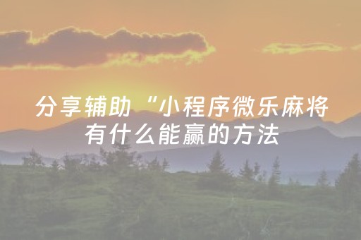 分享辅助“小程序微乐麻将有什么能赢的方法（助赢神器通用版）