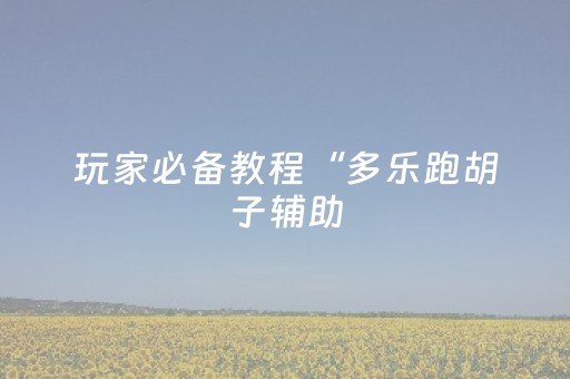 玩家必备教程“多乐跑胡子辅助（助赢神器通用版）