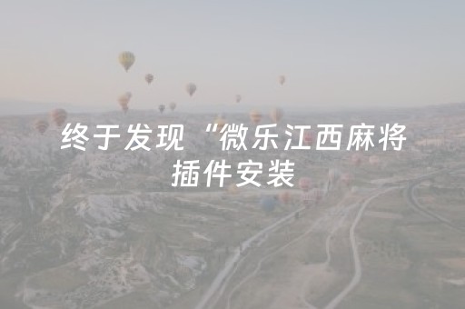 终于发现“微乐江西麻将插件安装（专用辅牌神器免安装）