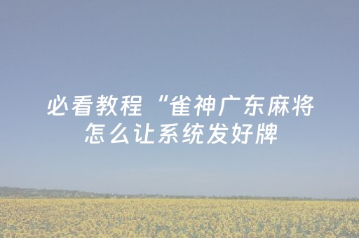 必看教程“雀神广东麻将怎么让系统发好牌（助赢神器通用版）