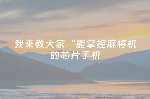我来教大家“能掌控麻将机的芯片手机（专用辅牌神器免安装）