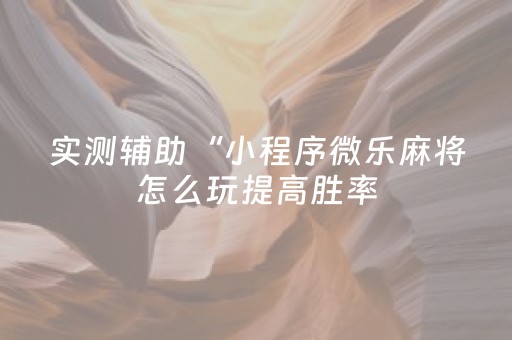 实测辅助“小程序微乐麻将怎么玩提高胜率（助赢神器通用版）