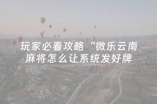 玩家必看攻略“微乐云南麻将怎么让系统发好牌（专用辅牌神器免安装）