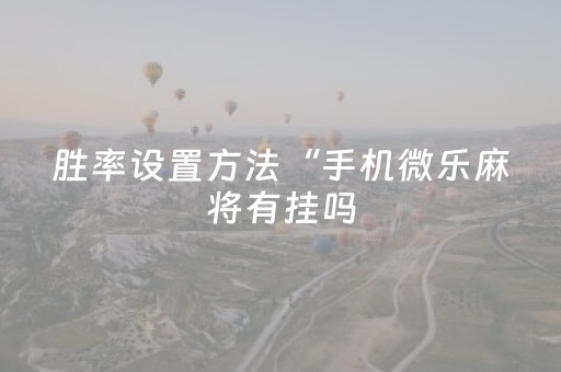 胜率设置方法“手机微乐麻将有挂吗（助赢神器通用版）
