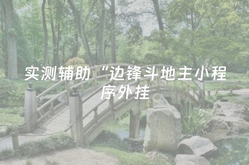 实测辅助“边锋斗地主小程序外挂（助赢神器通用版）