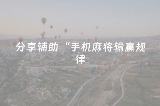 分享辅助“手机麻将输赢规律（助赢神器通用版）