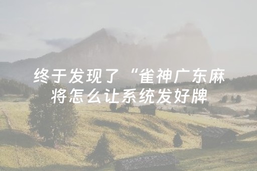 终于发现了“雀神广东麻将怎么让系统发好牌（专用辅牌神器免安装）