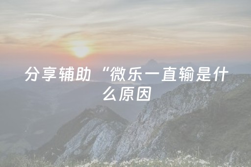 分享辅助“微乐一直输是什么原因（助赢神器通用版）