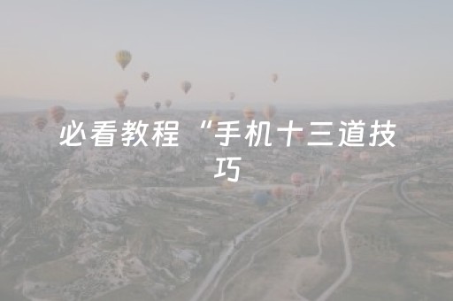 必看教程“手机十三道技巧（助赢神器通用版）