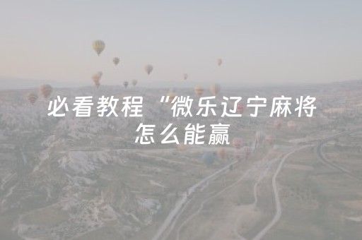 必看教程“微乐辽宁麻将怎么能赢（助赢神器通用版）