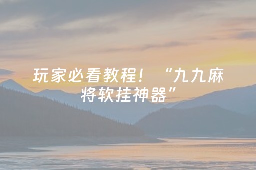 玩家必看教程！“九九麻将软挂神器”（详细透视教程）-哔哩哔哩