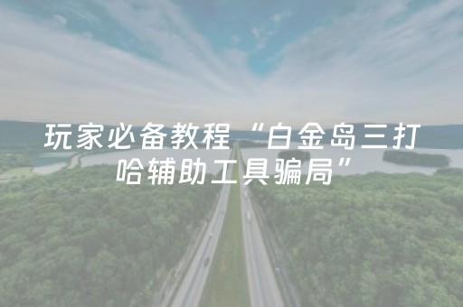 玩家必备教程“白金岛三打哈辅助工具骗局”（详细透视教程）-哔哩哔哩
