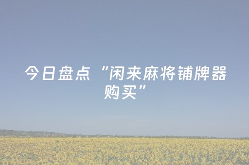 今日盘点“闲来麻将铺牌器购买”（详细透视教程）-哔哩哔哩