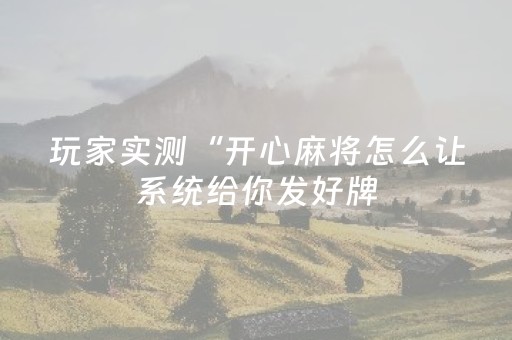 玩家实测“开心麻将怎么让系统给你发好牌（专用辅牌神器免安装）