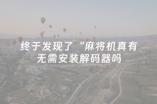 终于发现了“麻将机真有无需安装解码器吗（助赢神器通用版）