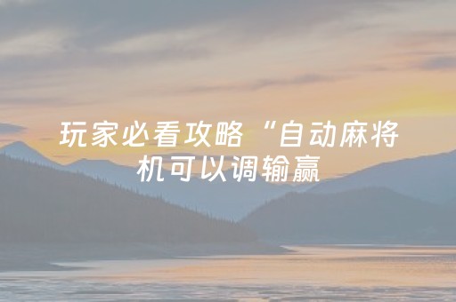 玩家必看攻略“自动麻将机可以调输赢（专用辅牌神器免安装）