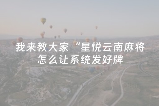 我来教大家“星悦云南麻将怎么让系统发好牌（专用辅牌神器免安装）