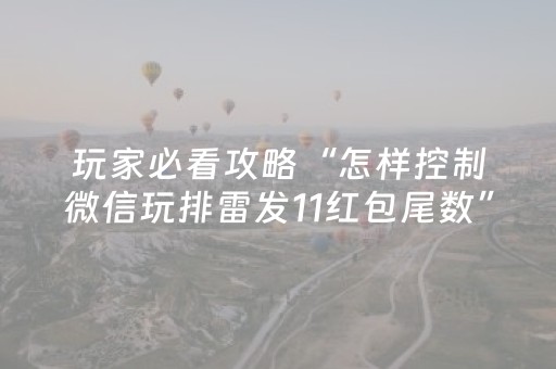 玩家必看攻略“怎样控制微信玩排雷发11红包尾数”（详细透视教程）-哔哩哔哩