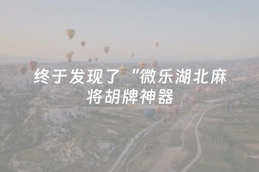 终于发现了“微乐湖北麻将胡牌神器（助赢神器通用版）