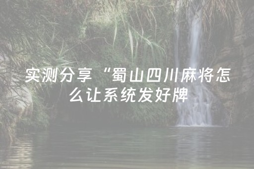 实测分享“蜀山四川麻将怎么让系统发好牌（助赢神器通用版）