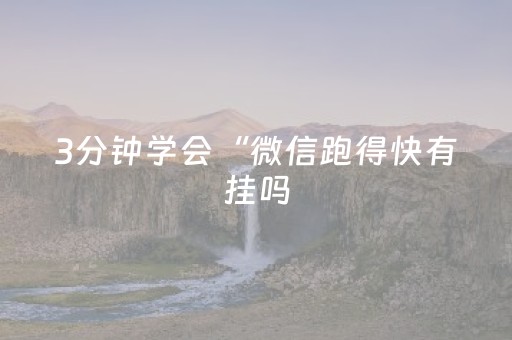 3分钟学会“微信跑得快有挂吗（助赢神器通用版）