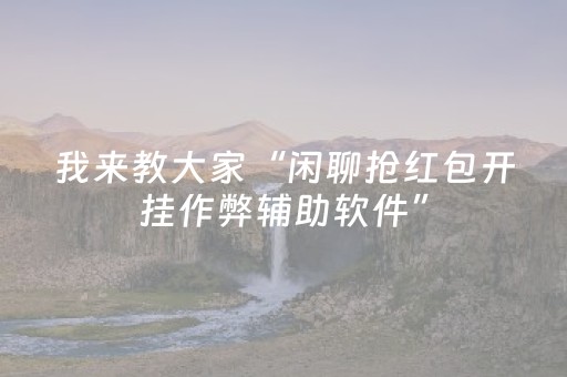 我来教大家“闲聊抢红包开挂作弊辅助软件”（详细透视教程）-哔哩哔哩